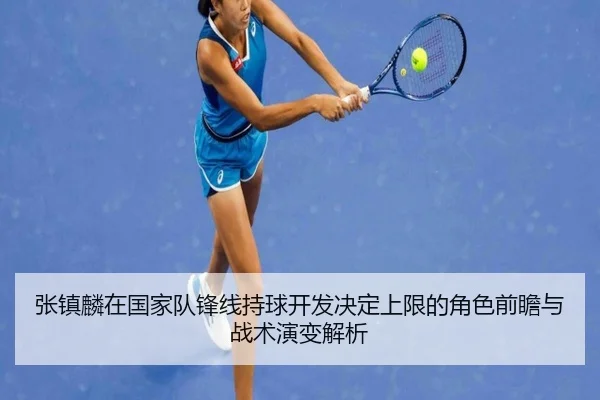 张镇麟在国家队锋线持球开发决定上限的角色前瞻与战术演变解析